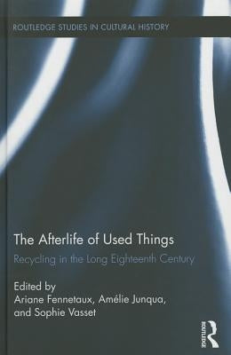 The Afterlife of Used Things: Recycling in the Long Eighteenth Century by Fennetaux, Ariane