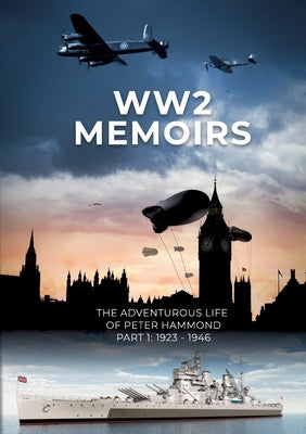 WW2 Memoirs: The adventurous life of Peter Hammond, Part 1: 1923 - 1946 by Hammond, Peter
