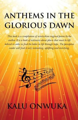 Anthems in the Glorious Dawn: This book is a compilation of ninety-three original poems by the author. It is a book of testimony about places left b by Onwuka, Kalu