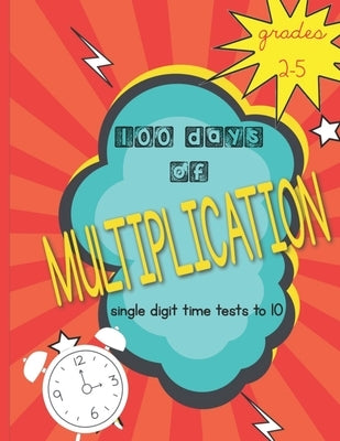 100 Days of Multiplication: single digit time tests to 10: Grades 2-5 by Dot, Libby &.