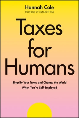 Taxes for Humans: Decomplicate Your Taxes and Change the World When You're Self-Employed by Cole, Hannah