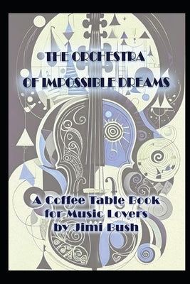 The Orchestra of Impossible Dreams: A Coffee Table Book for Music Lovers by Celestialpainter, The