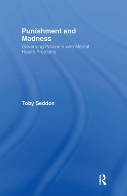 Punishment and Madness: Governing Prisoners with Mental Health Problems by Seddon, Toby