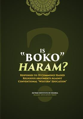 Is Boko Haram?: Responses to 35 Commonly Raised Religious Arguments Against Conventional "Western" Education by Dawah Institute