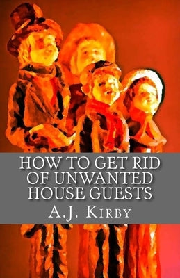 How to get rid of unwanted house guests: A Christmas Chiller Short Story by Kirby, A. J.