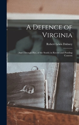 A Defence of Virginia: (and Through Her, of the South) in Recent and Pending Contests by Dabney, Robert Lewis