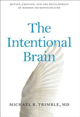 The Intentional Brain: Motion, Emotion, and the Development of Modern Neuropsychiatry by Trimble, Michael R.
