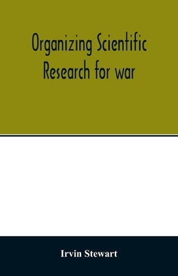 Organizing scientific research for war; the administrative history of the Office of Scientific Research and Development by Stewart, Irvin