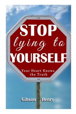 Stop Lying to Yourself: Your Heart Knows the TRUTH by Henry, Gibson