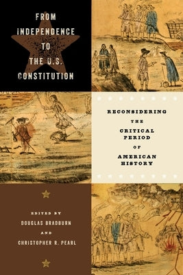 From Independence to the U.S. Constitution: Reconsidering the Critical Period of American History by Bradburn, Douglas