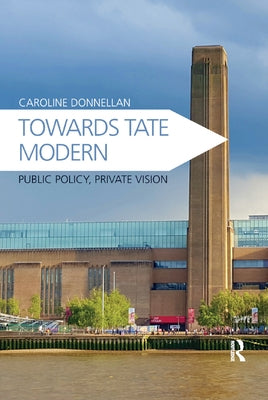 Towards Tate Modern: Public Policy, Private Vision by Donnellan, Caroline