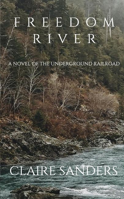 Freedom River: a novel of the Underground Railroad by Sanders, Claire