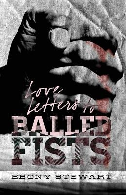 Love Letters to Balled Fists by Stewart, Ebony
