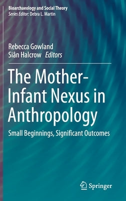 The Mother-Infant Nexus in Anthropology: Small Beginnings, Significant Outcomes by Gowland, Rebecca