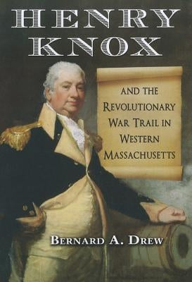Henry Knox and the Revolutionary War Trail in Western Massachusetts by Drew, Bernard A.
