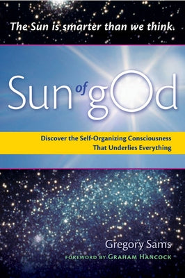 Sun of God: Consciousness and the Self-Organizing Force That Underlies Everything by Sams, Gregory