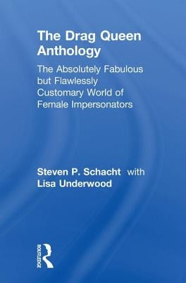 The Drag Queen Anthology: The Absolutely Fabulous but Flawlessly Customary World of Female Impersonators by Underwood, Lisa