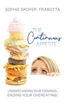 The Continuous Appetite: Understanding Your Cravings, Ending Your Overeating! by Skover- Frabotta, Sophie