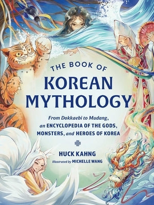 The Book of Korean Mythology: From Dokkaebi to Mudang, an Encyclopedia of the Gods, Monsters, and Heroes of Korea by Kahng, Huck