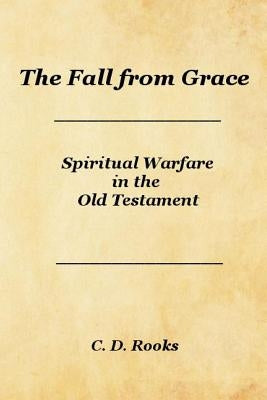 The Fall from Grace: Spiritual Warfare in the Old Testament by Rooks, C. D.
