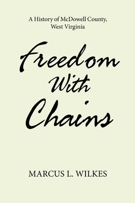 Freedom With Chains: A History of McDowell County, West Virginia by Wilkes, Marcus L.