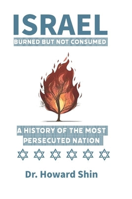 Israel: Burn But Not Consumed: : A History of the Most Persecuted Nation by Shin, Howard