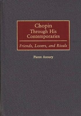 Chopin Through His Contemporaries: Friends, Lovers, and Rivals by Azoury, Pierre