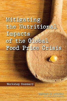 Mitigating the Nutritional Impacts of the Global Food Price Crisis: Workshop Summary by Institute of Medicine
