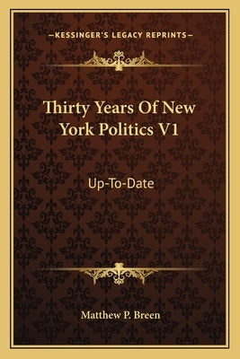 Thirty Years of New York Politics V1: Up-To-Date by Breen, Matthew P.