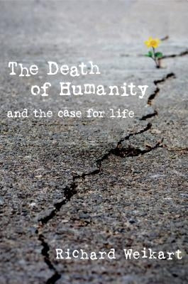 The Death of Humanity: And the Case for Life by Weikart, Richard