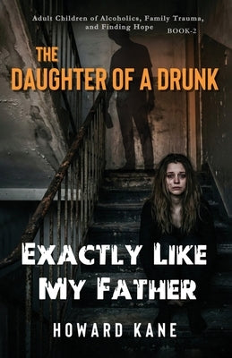 Exactly Like My Father: Adult Children of Alcoholics, Family Trauma, and Finding Hope by Kane, Howard
