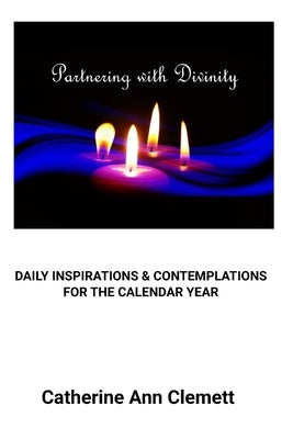 Partnering With Divinity: Daily Inspirations & Contemplations for the Calendar Year by Clemett, Catherine Ann