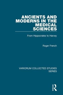 Ancients and Moderns in the Medical Sciences: From Hippocrates to Harvey by French, Roger