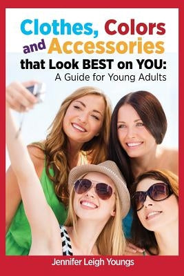 Clothes, Colors & Accessories That Look Best on You: A Guide for Young Adults by Youngs, Jennifer Leigh
