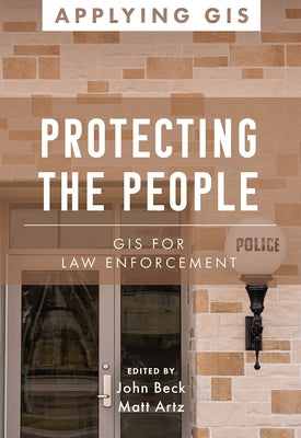 Protecting the People: GIS for Law Enforcement by Beck, John
