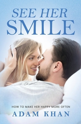 See Her Smile: How to Make Her Happy More Often by Khan, Adam