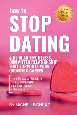 How to Stop Dating & Be In An Effortless, Committed Relationship by Chung, Michelle