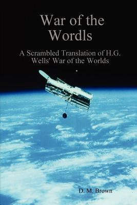 War of the Wordls: A Scrambled Translation of H.G. Wells' War of the Worlds by Brown, D. M.