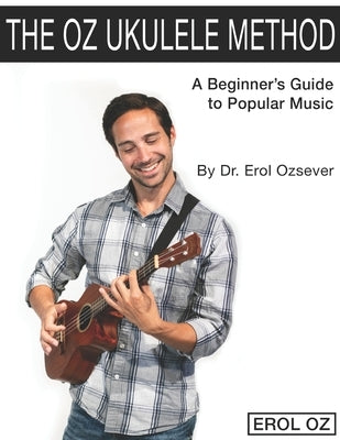 The Oz Ukulele Method: A Beginner's Guide to Popular Music by Ozsever, Erol