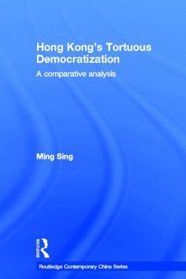 Hong Kong's Tortuous Democratization: A Comparative Analysis by Sing, Ming