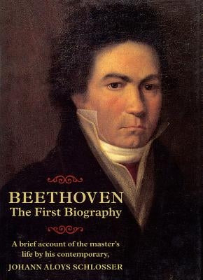 Beethoven: The First Biography by Schlosser, Johann Aloys