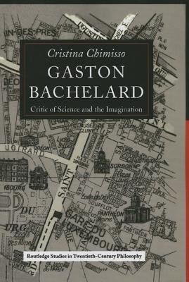 Gaston Bachelard: Critic of Science and the Imagination by Chimisso, Cristina