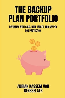 The Backup Plan Portfolio Diversify with gold, real estate, and crypto for protection by Kassem Von Rensselaer, Adrian