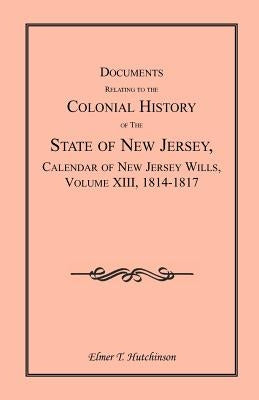Documents Relating to the Colonial History of the State of New Jersey, Calendar of New Jersey Wills, Volume XIII, 1814-1817 by Hutchinson, Elmer T.