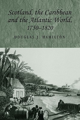 Scotland, the Caribbean and the Atlantic World, 1750-1820 by Hamilton, Douglas