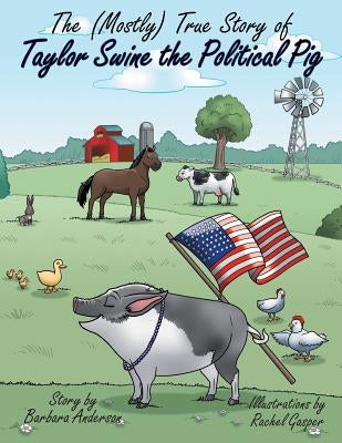 The (Mostly) True Story of Taylor Swine the Political Pig by Anderson, Barbara