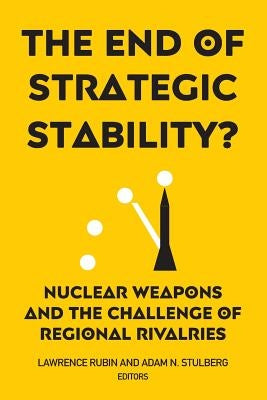 The End of Strategic Stability?: Nuclear Weapons and the Challenge of Regional Rivalries by Rubin, Lawrence