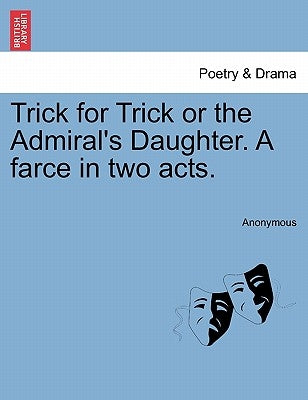 Trick for Trick or the Admiral's Daughter. a Farce in Two Acts. by Anonymous