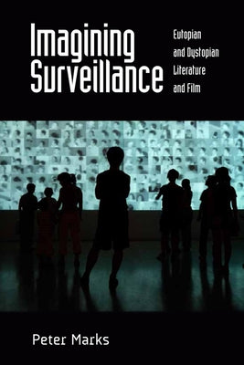Imagining Surveillance: Eutopian and Dystopian Literature and Film /]cpeter Marks by Marks, Peter