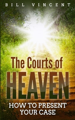 The Courts of Heaven: How to Present Your Case by Vincent, Bill